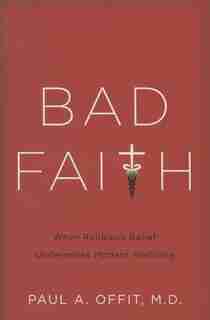 Bad Faith: When Religious Belief Undermines Modern Medicine by Paul A Offit
