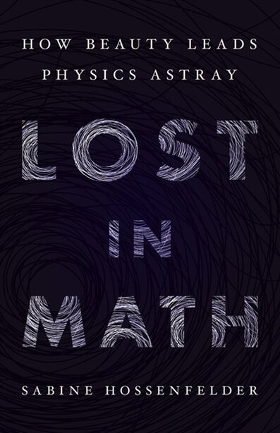 Lost In Math: How Beauty Leads Physics Astray by Sabine Hossenfelder