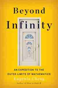 Beyond Infinity: An Expedition To The Outer Limits Of Mathematics by Eugenia Cheng