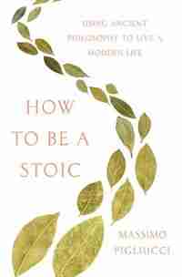 How To Be A Stoic: Using Ancient Philosophy To Live A Modern Life de Massimo Pigliucci