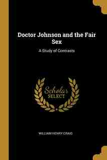 Doctor Johnson and the Fair Sex: A Study of Contrasts by William Henry Craig