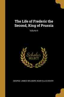 The Life of Frederic the Second, King of Prussia; Volume II by George James Welbore Agar Ellis Dover