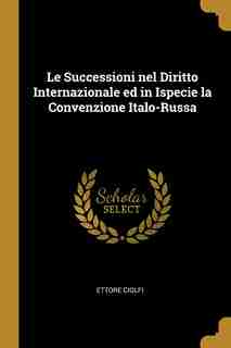 Le Successioni nel Diritto Internazionale ed in Ispecie la Convenzione Italo-Russa by Ettore Ciolfi