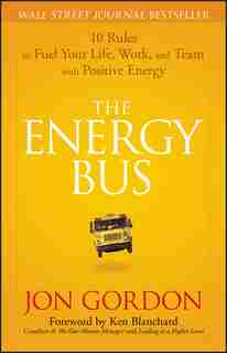 The Energy Bus: 10 Rules to Fuel Your Life, Work, and Team with Positive Energy by Jon Gordon