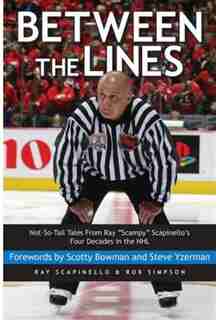 Between the Lines: Not-So-Tall Tales From Ray Scampy Scapinellos Four Decades in the NHL by Ray Scapinello