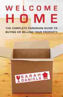 Welcome Home: Insider Secrets to Buying or Selling Your Property -- A Canadian Guide by Sarah Daniels