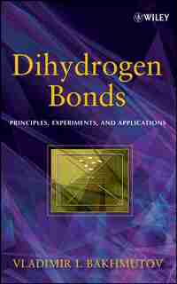 Dihydrogen Bond: Principles, Experiments, and Applications by Vladimir I. Bakhmutov