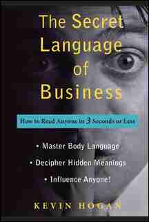 The Secret Language of Business: How to Read Anyone in 3 Seconds or Less by Kevin Hogan