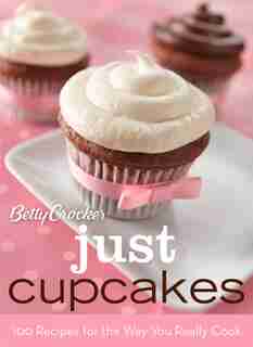 Betty Crocker Just Cupcakes: 100 Recipes for the Way You Really Cook: 100 Recipes for the Way You Really Cook by Betty Crocker