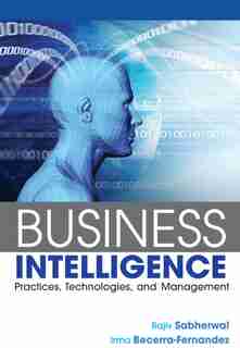 Business Intelligence: Practices, Technologies, and Management by Rajiv Sabherwal