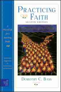Practicing Our Faith: A Way of Life for a Searching People by Dorothy C. Bass