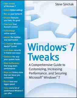Windows 7 Tweaks: A Comprehensive Guide on Customizing, Increasing Performance, and Securing Microsoft Windows 7 by Steve Sinchak