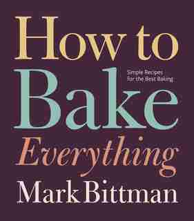 How to Bake Everything: Simple Recipes For The Best Baking by Mark Bittman