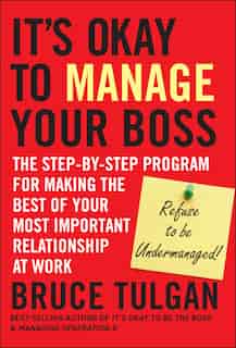 It's Okay To Manage Your Boss: The Step-by-Step Program for Making the Best of Your Most Important Relationship at Work by Bruce Tulgan