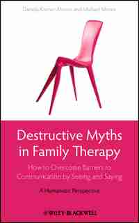 Destructive Myths in Family Therapy: How to Overcome Barriers to Communication by Seeing and Saying -- A Humanistic Perspective by Daniela Kramer-Moore