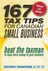 167 Tax Tips for Canadian Small Business: Beat the Taxman to Keep More Money in Your Business by Stephen Thompson
