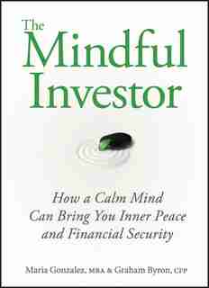 The Mindful Investor: How a Calm Mind Can Bring You Inner Peace and Financial Security by Maria Gonzalez