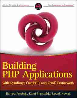 Building PHP Applications with Symfony, CakePHP, and Zend Framework: Building Applications With Symfony, Cakephp, And Zend Frameworks by Bartosz Porebski