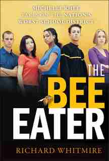 THE BEE EATER: Michelle Rhee Takes on the Nation's Worst School District by Richard Whitmire