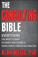 The Consulting Bible: Everything You Need to Know to Create and Expand a Seven-Figure Consulting…