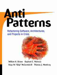 AntiPatterns: Refactoring Software, Architectures, and Projects in Crisis by William J. Brown
