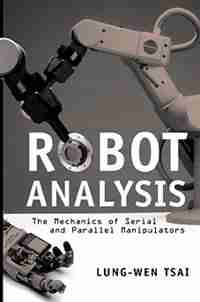 Robot Analysis: The Mechanics of Serial and Parallel Manipulators by Lung-Wen Tsai