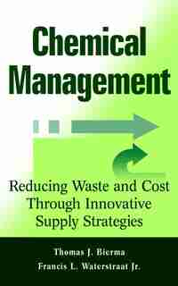 Chemical Management: Reducing Waste and Cost Through Innovative Supply Strategies by Thomas J. Bierma