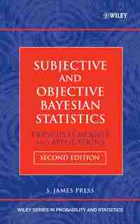 Subjective and Objective Bayesian Statistics: Principles, Models, and Applications by S. James Press