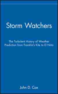 Storm Watchers: The Turbulent History of Weather Prediction from Franklin's Kite to El Niño by John D. Cox