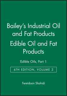 Bailey's Industrial Oil and Fat Products, Edible Oil and Fat Products: Edible Oils, Part 1 by Fereidoon Shahidi