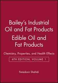 Bailey's Industrial Oil and Fat Products, Edible Oil and Fat Products: Chemistry, Properties, and Health Effects by Fereidoon Shahidi