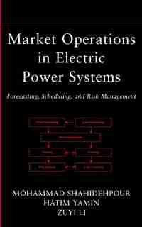 Market Operations in Electric Power Systems: Forecasting, Scheduling, and Risk Management by Mohammad Shahidehpour