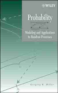 Probability: Modeling and Applications to Random Processes by Gregory K. Miller
