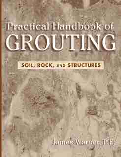 Practical Handbook of Grouting: Soil, Rock, and Structures by James Warner