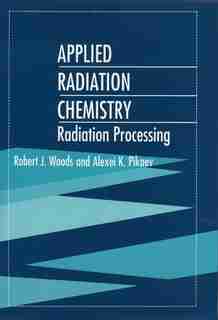 Applied Radiation Chemistry: Radiation Processing by Robert J. Woods