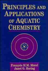 Principles and Applications of Aquatic Chemistry by François M. M. Morel