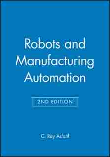 Robots and Manufacturing Automation by C. Ray Asfahl