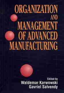 Organization and Management of Advanced Manufacturing by Waldemar Karwowski