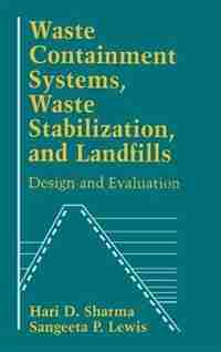 Waste Containment Systems, Waste Stabilization, and Landfills: Design and Evaluation by Hari D. Sharma