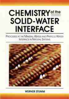 Chemistry of the Solid-Water Interface: Processes at the Mineral-Water and Particle-Water Interface in Natural Systems by Werner Stumm
