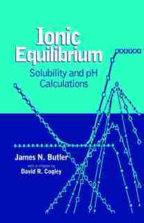 Ionic Equilibrium: Solubility and pH Calculations by James N. Butler