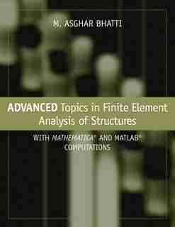 Advanced Topics in Finite Element Analysis of Structures: With Mathematica and MATLAB Computations by M. Asghar Bhatti