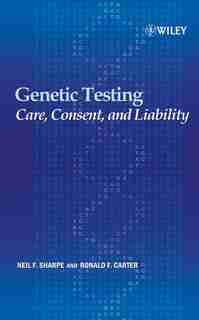 Genetic Testing: Care, Consent and Liability by Neil F. Sharpe