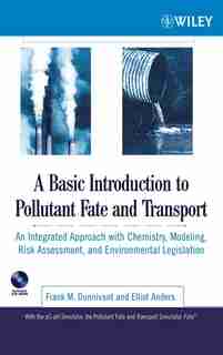 A Basic Introduction to Pollutant Fate and Transport: An Integrated Approach with Chemistry, Modeling, Risk Assessment, and Environmental Legislation by Frank M. Dunnivant