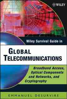 Wiley Survival Guide in Global Telecommunications: Broadband Access, Optical Components and Networks, and Cryptography by Emmanuel Desurvire