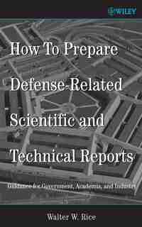 How To Prepare Defense-Related Scientific and Technical Reports: Guidance for Government, Academia, and Industry by Walter W. Rice