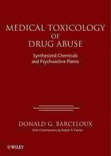 Medical Toxicology of Drug Abuse: Synthesized Chemicals and Psychoactive Plants by Donald G. Barceloux