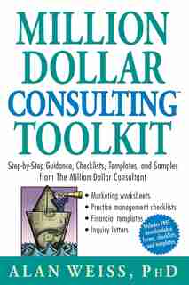 Million Dollar Consulting Toolkit: Step-by-Step Guidance, Checklists, Templates, and Samples from The Million Dollar Consultant by Alan Weiss