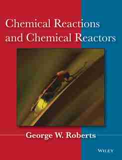 Chemical Reactions and Chemical Reactors by George W. Roberts