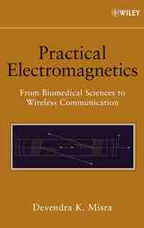 Practical Electromagnetics: From Biomedical Sciences to Wireless Communication by Devendra K. Misra